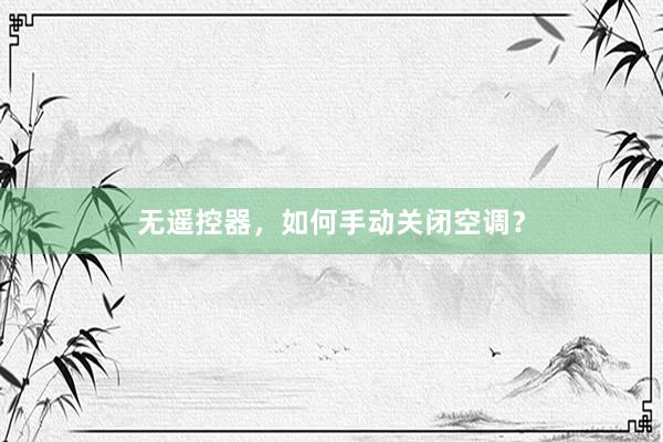 无遥控器，如何手动关闭空调？